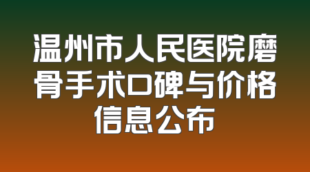 温州市人民医院磨骨手术口碑与价格信息公布