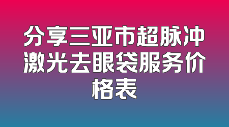 分享三亚市超脉冲激光去眼袋服务价格表