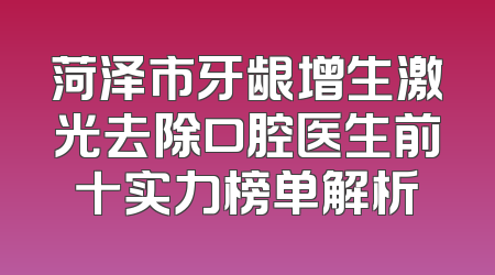 菏泽市牙龈增生激光去除口腔医生前十实力榜单解析