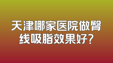 天津哪家医院做臀线吸脂效果好？