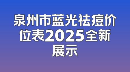 泉州市蓝光祛痘价位表2025全新展示