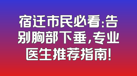 宿迁市民必看：告别胸部下垂，专业医生推荐指南！