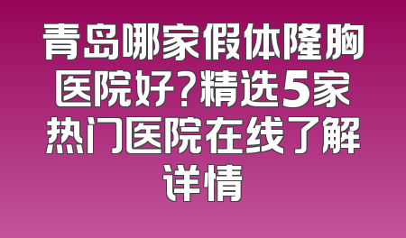 青岛哪家假体隆胸医院好？精选5家热门医院在线了解详情