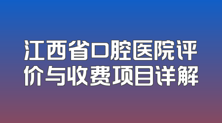 江西省口腔医院评价与收费项目详解