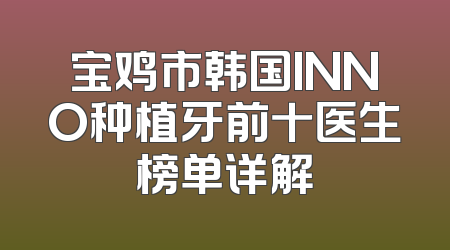 宝鸡市韩国INNO种植牙前十医生榜单详解