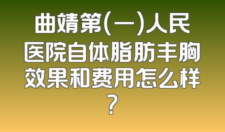 曲靖第（一）人民医院自体脂肪丰胸效果和费用怎么样？