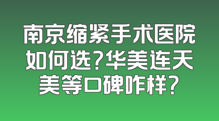 南京缩紧手术医院如何选？华美连天美等口碑咋样？