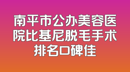 南平市公办美容医院比基尼脱毛手术排名口碑佳