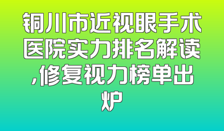 铜川市近视眼手术医院实力排名解读，修复视力榜单出炉