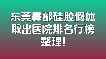 东莞鼻部硅胶假体取出医院排名行榜整理!