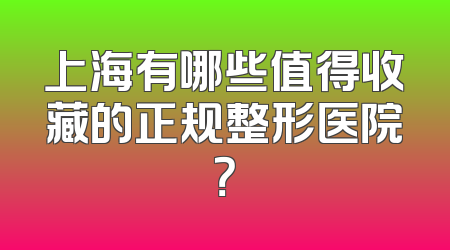 上海有哪些值得收藏的正规整形医院？