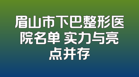 眉山市下巴整形医院名单 实力与亮点并存