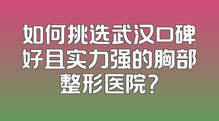 如何挑选武汉口碑好且实力强的胸部整形医院？
