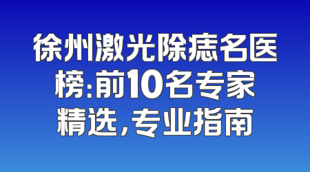 徐州激光除痣名医榜：前10名专家精选，专业指南