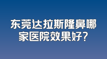 东莞达拉斯隆鼻哪家医院效果好？