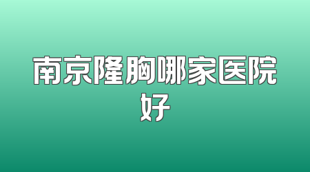 南京隆胸哪家医院好