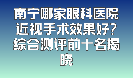 南宁哪家眼科医院近视手术效果好？综合测评前十名揭晓
