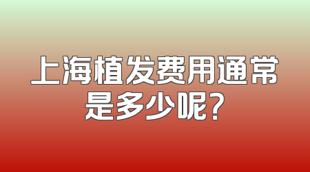 上海植发费用通常是多少呢？