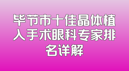 毕节市十佳晶体植入手术眼科专家排名详解