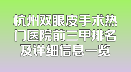 杭州双眼皮手术热门医院前三甲排名及详细信息一览