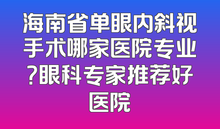 海南省单眼内斜视手术哪家医院专业？眼科专家推荐好医院