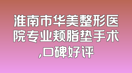 淮南市华美整形医院专业颊脂垫手术，口碑好评
