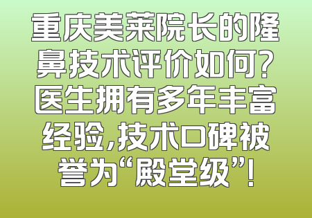 重庆美莱院长的隆鼻技术评价如何？医生拥有多年丰富经验，技术口碑被誉为“殿堂级”！