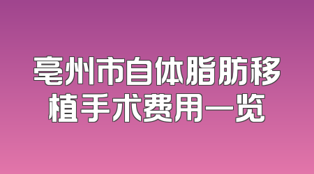 亳州市自体脂肪移植手术费用一览