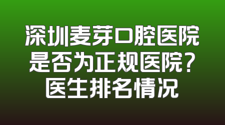 深圳麦芽口腔医院是否为正规医院？医生排名情况
