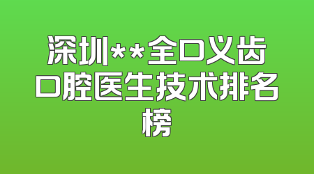 深圳**全口义齿口腔医生技术排名榜