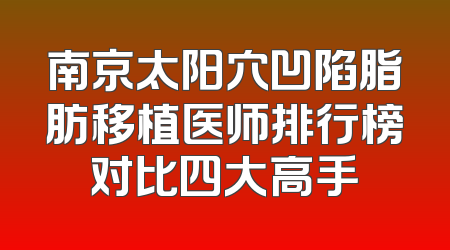 南京太阳穴凹陷脂肪移植医师排行榜对比四大高手