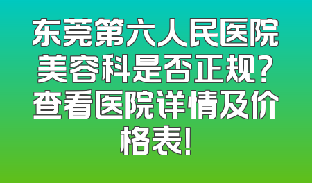 东莞第六人民医院美容科是否正规？查看医院详情及价格表！