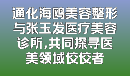 通化海鸥美容整形与张玉发医疗美容诊所，共同探寻医美领域佼佼者