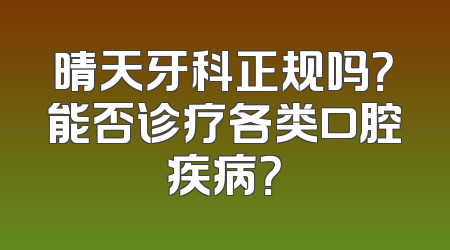 晴天牙科正规吗？能否诊疗各类口腔疾病？