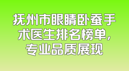 抚州市眼睛卧蚕手术医生排名榜单，专业品质展现