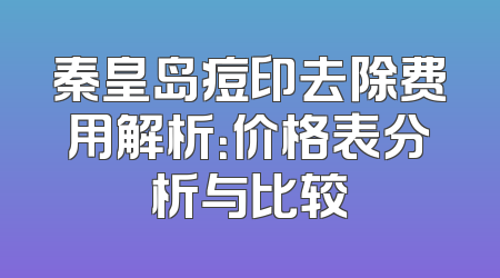 秦皇岛痘印去除费用解析：价格表分析与比较