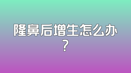 隆鼻后增生怎么办？