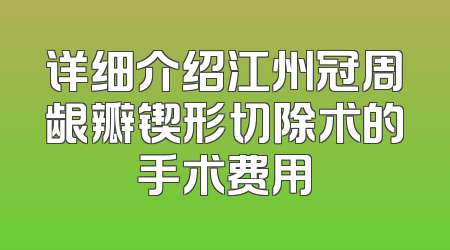 详细介绍江州冠周龈瓣锲形切除术的手术费用
