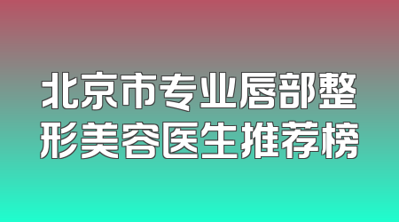 北京市专业唇部整形美容医生推荐榜