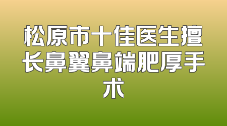 松原市十佳医生擅长鼻翼鼻端肥厚手术
