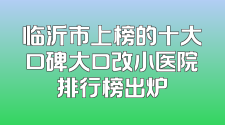 临沂市上榜的十大口碑大口改小医院排行榜出炉
