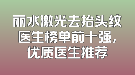 丽水激光去抬头纹医生榜单前十强，优质医生推荐