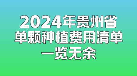 2024年贵州省单颗种植费用清单一览无余