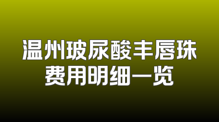 温州玻尿酸丰唇珠费用明细一览