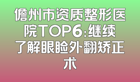 儋州市资质整形医院TOP6：继续了解眼睑外翻矫正术