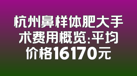 杭州鼻样体肥大手术费用概览：平均价格16170元