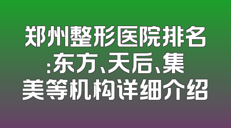 郑州整形医院排名：东方、天后、集美等机构详细介绍