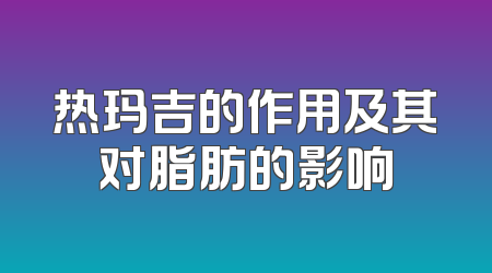 热玛吉的作用及其对脂肪的影响