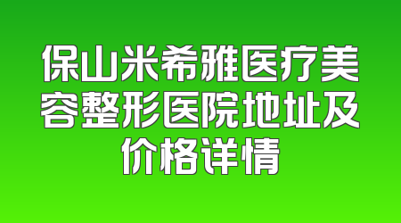 保山米希雅医疗美容整形医院地址及价格详情