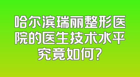 哈尔滨瑞丽整形医院的医生技术水平究竟如何？